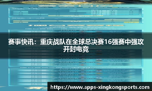 赛事快讯：重庆战队在全球总决赛16强赛中强攻开封电竞