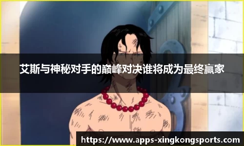 艾斯与神秘对手的巅峰对决谁将成为最终赢家