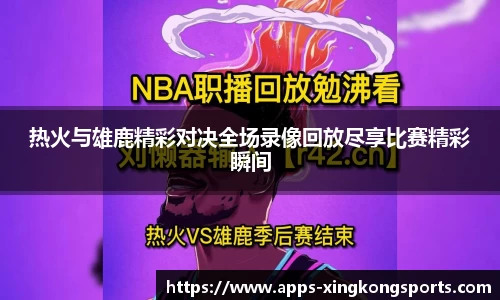 热火与雄鹿精彩对决全场录像回放尽享比赛精彩瞬间